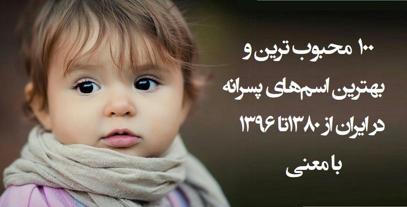 معرفی 100 نام محبوب پسرانه ایرانی از سال 1380 تا 1396 با معنی نام